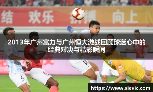 2013年广州富力与广州恒大激战回顾球迷心中的经典对决与精彩瞬间